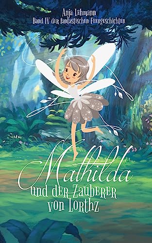 Mathilda und der Zauberer von Lorthz: Band 4 der fantastischen Feengeschichten (Die fantastischen Feengeschichten)