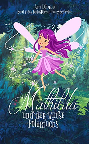 Mathilda und der weiße Polarfuchs: Band 5 der fantastischen Feengeschichten (Die fantastischen Feengeschichten)