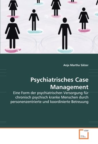 Psychiatrisches Case Management: Eine Form der psychiatrischen Versorgung für chronisch psychisch kranke Menschen durch personenzentrierte und koordinierte Betreuung von VDM Verlag Dr. Müller