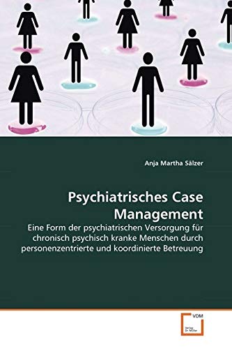 Psychiatrisches Case Management: Eine Form der psychiatrischen Versorgung für chronisch psychisch kranke Menschen durch personenzentrierte und koordinierte Betreuung von VDM Verlag Dr. Müller