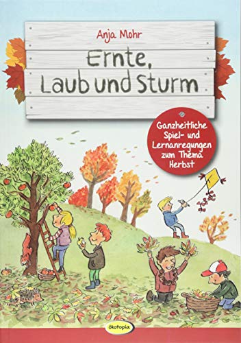 Ernte, Laub und Sturm: Ganzheitliche Spiel- und Lernanregungen zum Thema Herbst Ernte, Laub und Sturm: Ganzheitliche Spiel- und Lernanregungen zum Thema Herbst