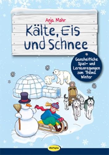 Kälte, Eis und Schnee: Ganzheitliche Spiel- und Lernanregungen zum Thema Winter Kälte, Eis und Schnee: Ganzheitliche Spiel- und Lernanregungen zum Thema Winter