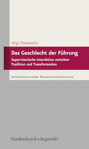 Das Geschlecht der Führung: Supervisorische Interaktion zwischen Tradition und Transformation (Interdisziplinäre Beratungsforschung)