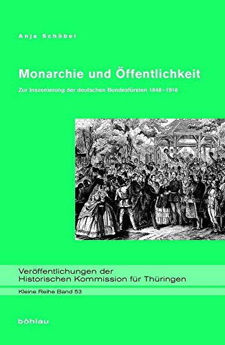 Monarchie und Öffentlichkeit: Zur Inszenierung der deutschen Bundesfürsten 1848-1918 (Veröffentlichungen der Historischen Kommission für Thüringen, Kleine Reihe)