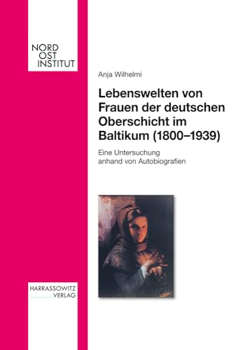Lebenswelten von Frauen der deutschen Oberschicht im Baltikum (1800-1939) (Veröffentlichungen des Nordost-Instituts, Band 10)