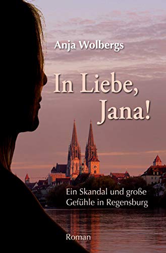 In Liebe, Jana: Ein Skandal und große Gefühle in Regensburg: Ein Skandal und große Gefühle in Regensburg. Roman