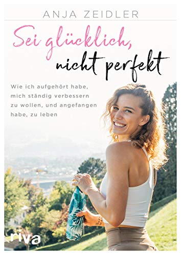 Sei glücklich, nicht perfekt: Wie ich aufgehört habe, mich ständig verbessern zu wollen, und angefangen habe, zu leben