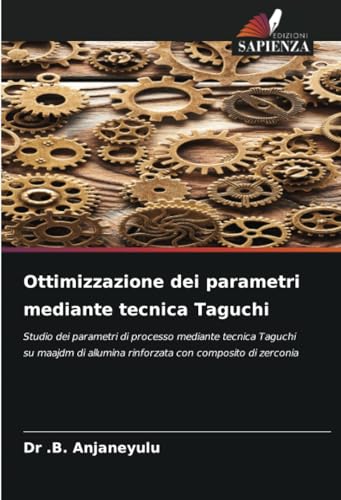 Ottimizzazione dei parametri mediante tecnica Taguchi: Studio dei parametri di processo mediante tecnica Taguchi su maajdm di allumina rinforzata con composito di zerconia von Edizioni Sapienza