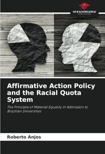 Affirmative Action Policy and the Racial Quota System: The Principle of Material Equality in Admission to Brazilian Universities von Our Knowledge Publishing