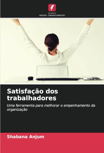 Satisfação dos trabalhadores: Uma ferramenta para melhorar o empenhamento da organização von Edições Nosso Conhecimento