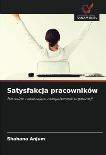 Satysfakcja pracowników: Narzędzie zwiększające zaangażowanie organizacji: Narz¿dzie zwi¿kszaj¿ce zaanga¿owanie organizacji von Wydawnictwo Nasza Wiedza