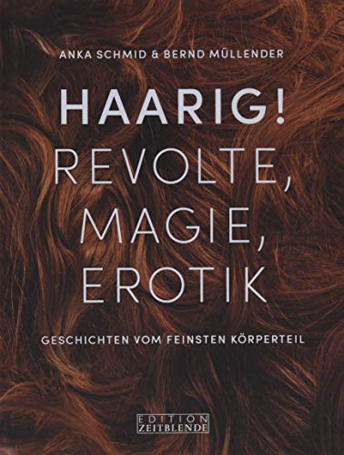Haarig! Revolte, Magie, Erotik: Eine Kulturgeschichte von Haaren, Frisuren und Bärten: Geschichten vom feinsten Körperteil von Edition Zeitblende