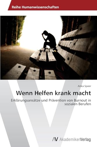 Wenn Helfen krank macht: Erklärungsansätze und Prävention von Burnout in sozialen Berufen von AV Akademikerverlag