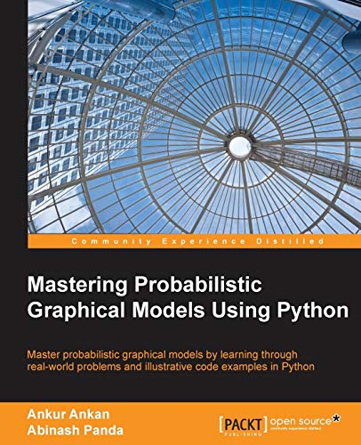 Mastering Probabilistic Graphical Models Using Python: Master Probabilistic 'graphical Models by Learning Through Real-world Problems and Illustrative Code Examples in Python
