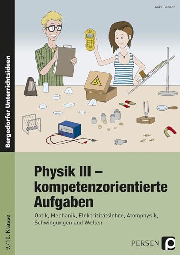 Physik III - kompetenzorientierte Aufgaben: Optik, Mechanik, Elektrizitätslehre, Atomphysik, Schwingungen und Wellen (9. und 10. Klasse)