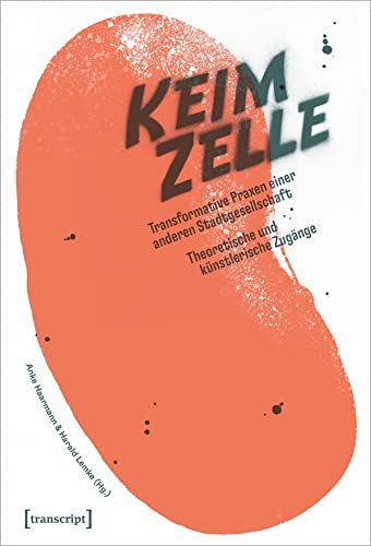 Die Keimzelle: Transformative Praxen einer anderen Stadtgesellschaft. Theoretische und künstlerische Zugänge (Urban Studies) von Transcript Verlag