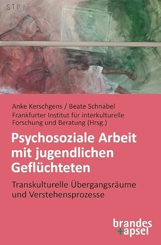 Psychosoziale Arbeit mit jugendlichen Geflüchteten: Transkulturelle Übergangsräume und Verstehensprozesse von Brandes + Apsel Verlag Gm