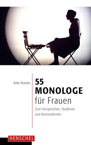 55 Monologe für Frauen: Zum Vorsprechen, Studieren und Kennenlernen
