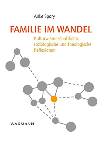 Familie im Wandel: Kulturwissenschaftliche, soziologische und theologische Reflexionen