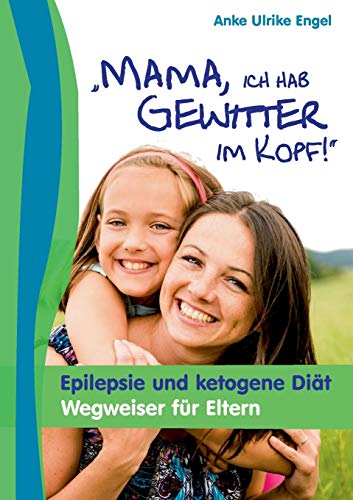 Mama, ich hab Gewitter im Kopf: Epilepsie und Ketogene Diät - Wegweiser für Eltern