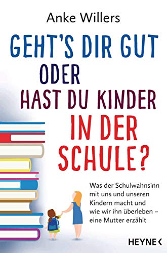 Geht's dir gut oder hast du Kinder in der Schule?: Was der Schulwahnsinn mit uns und unseren Kindern macht und wie wir ihn überleben – Eine Mutter erzählt von HEYNE