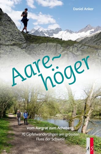 Aarehöger: Vom Aargrat zum Acheberg. 70 Gipfelwanderungen am grössten Fluss der Schweiz von AS Verlag