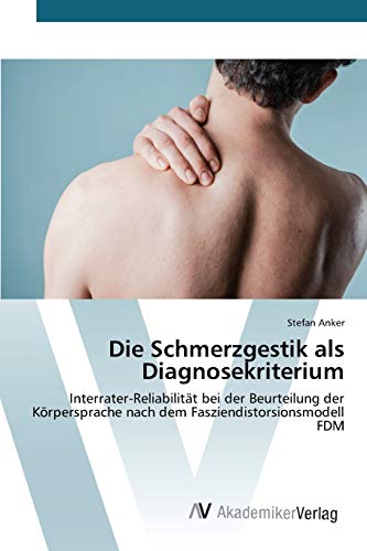 Die Schmerzgestik als Diagnosekriterium: Interrater-Reliabilität bei der Beurteilung der Körpersprache nach dem Fasziendistorsionsmodell FDM von AV Akademikerverlag