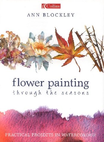 Flower Painting Through the Seasons: Practical Projects in Watercolour von Collins