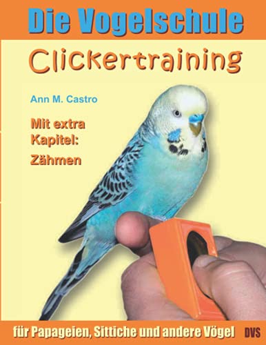 Die Vogelschule. Clickertraining für Papageien, Sittiche und andere Vögel von Castro, Ann