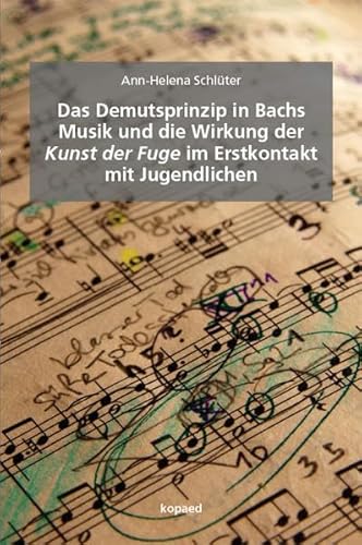 Das Demutsprinzip in Bachs Musik und die Wirkung der Kunst der Fuge im Erstkontakt mit Jugendlichen Das Demutsprinzip in Bachs Musik und die Wirkung der Kunst der Fuge im Erstkontakt mit Jugendlichen