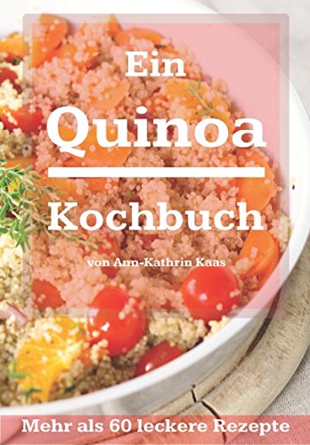 Ein Quinoa Kochbuch: Mehr als 60 leckere Rezepte