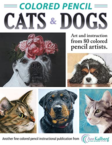 Colored Pencil Cats & Dogs: Art & Instruction from 80 Colored Pencil Artists Colored Pencil Cats & Dogs: Art & Instruction from 80 Colored Pencil Artists