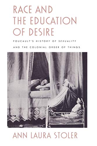 Race and the Education of Desire: Foucault’s History of Sexuality and the Colonial Order of Things Race and the Education of Desire: Foucault’s History of Sexuality and the Colonial Order of Things