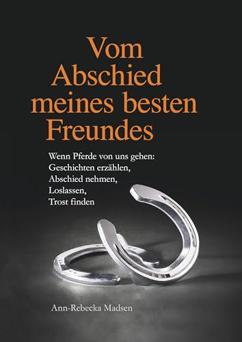 Vom Abschied meines besten Freundes: Wenn Pferde von uns gehen: Geschichten erzählen, Abschied nehmen, Loslassen, Trost finden