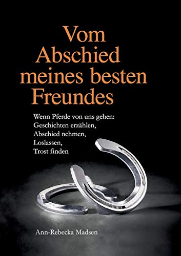 Vom Abschied meines besten Freundes: Wenn Pferde von uns gehen: Geschichten erzählen, Abschied nehmen, Loslassen, Trost finden