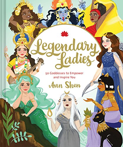 Legendary Ladies: 50 Goddesses to Empower and Inspire You (Ann Shen Legendary Ladies Collection)