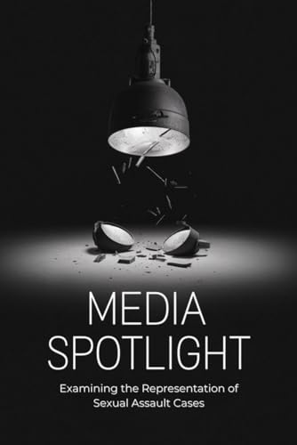 Media Spotlight: Examining the Representation of Sexual Assault Cases von Independently published