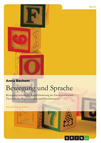 Bewegung und Sprache: Bewegungsorientierte Sprachförderung im Elementarbereich - Theoretische Begründungen und Praxisbeispiele