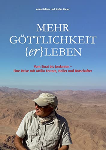 Mehr Göttlichkeit (er)leben: Vom Sinai bis Jordanien - Eine Reise mit Attilio Ferrara, Heiler und Botschafter von tredition