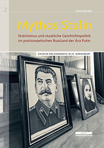 Mythos Stalin: Stalinismus und staatliche Geschichtspolitik im postsowjetischen Russland der Ära Putin (Diktatur und Demokratie im 20. Jahrhundert)