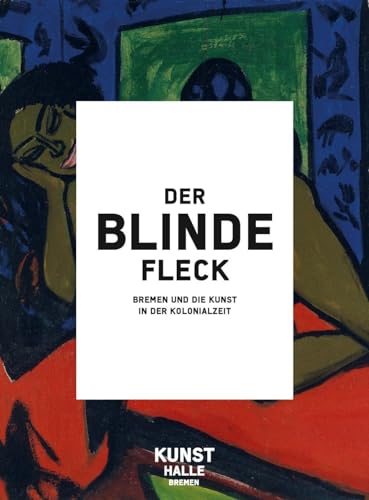 Der blinde Fleck: Bremen und die Kunst in der Kolonialzeit von Reimer, Dietrich