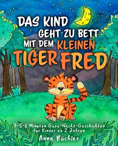 Das Kind geht zu Bett mit dem kleinen Tiger Fred: 3-5-8 Minuten Gute-Nacht-Geschichten für Kinder ab 2 Jahren (Einschlafhilfe Kinder, Band 2) von Independently published