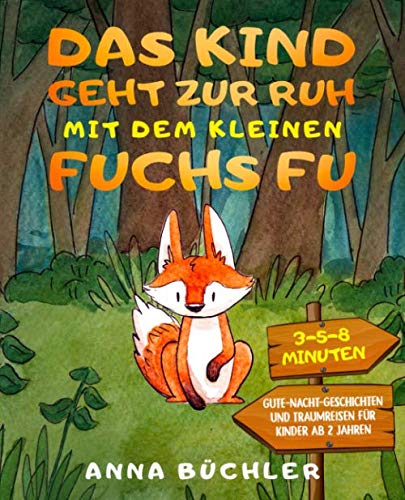 Das Kind geht zur Ruh mit dem kleinen Fuchs Fu: 3-5-8 Minuten Gute-Nacht-Geschichten und Traumreisen für Kinder ab 2 Jahren von Independently published