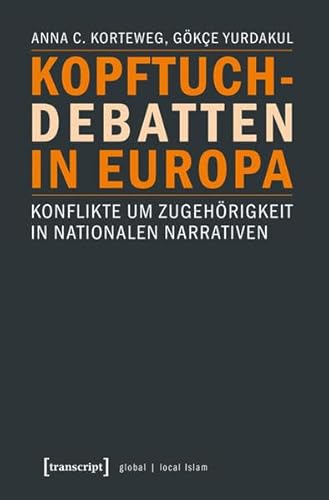 Kopftuchdebatten in Europa: Konflikte um Zugehörigkeit in nationalen Narrativen (Globaler lokaler Islam) von transcript Verlag