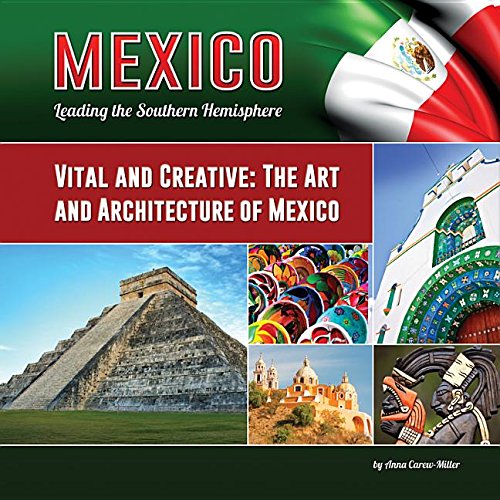 Vital and Creative: The Art and Architecture of Mexico (Mexico: Leading the Southern Hemisphere, Band 16)