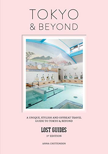 Lost Guides Tokyo & Beyond: A Unique, Stylish and Offbeat Travel Guide to Tokyo & Beyond: A Unique, Stylish and Offbeat Travel Guide to Tokyo and Places Easily Reached from the City