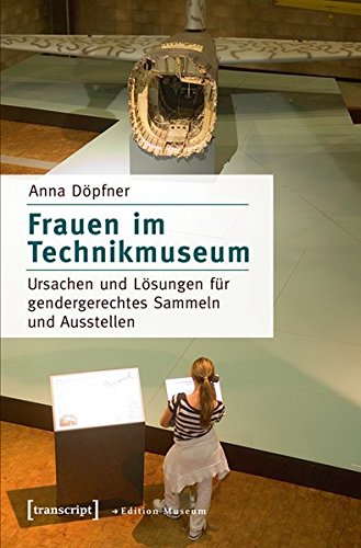 Frauen im Technikmuseum: Ursachen und Lösungen für gendergerechtes Sammeln und Ausstellen (Edition Museum)