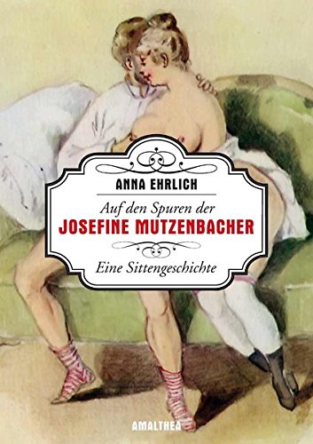 Auf den Spuren der Josefine Mutzenbacher: Eine Sittengeschichte von Amalthea Signum