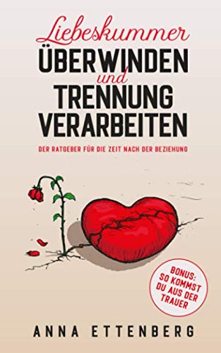 Liebeskummer überwinden und Trennung verarbeiten: Der Ratgeber für die Zeit nach der Beziehung Liebeskummer überwinden und Trennung verarbeiten: Der Ratgeber für die Zeit nach der Beziehung