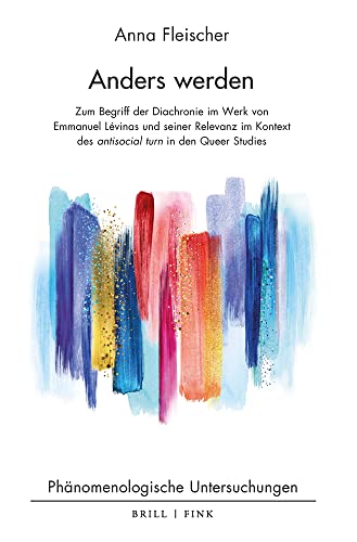 Anders werden: Zum Begriff der Diachronie im Werk von Emmanuel Lévinas und seiner Relevanz im Kontext des antisocial turn in den Queer Studies (Phanomenologische Untersuchungen, 39)